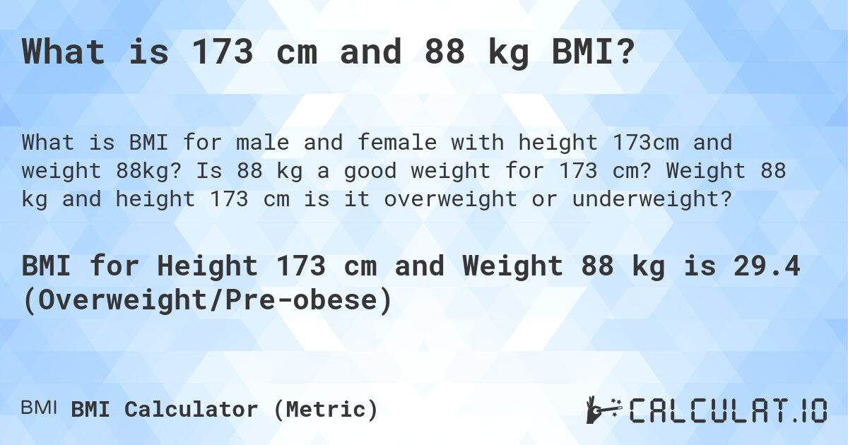 What is 173 cm and 88 kg BMI?. Is 88 kg a good weight for 173 cm? Weight 88 kg and height 173 cm is it overweight or underweight?