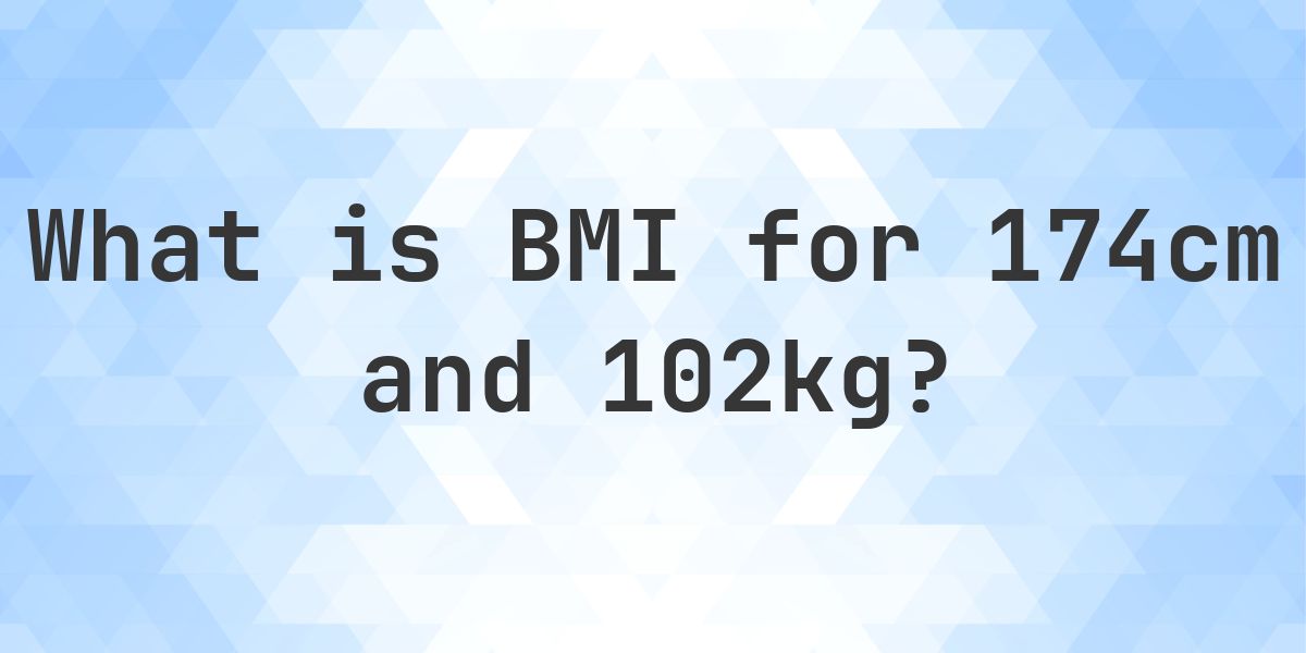 What is the BMI for 174 cm and 102 kg? - Calculatio