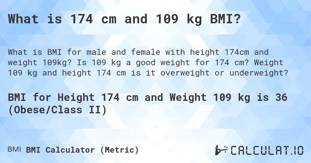 What is 174 cm and 109 kg BMI?. Is 109 kg a good weight for 174 cm? Weight 109 kg and height 174 cm is it overweight or underweight?