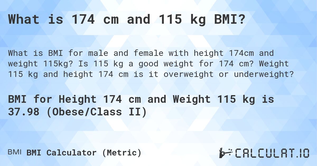 What is 174 cm and 115 kg BMI?. Is 115 kg a good weight for 174 cm? Weight 115 kg and height 174 cm is it overweight or underweight?