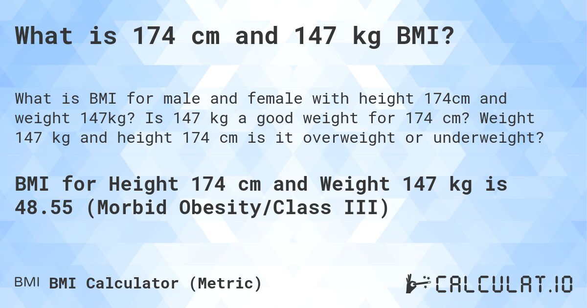What is 174 cm and 147 kg BMI?. Is 147 kg a good weight for 174 cm? Weight 147 kg and height 174 cm is it overweight or underweight?