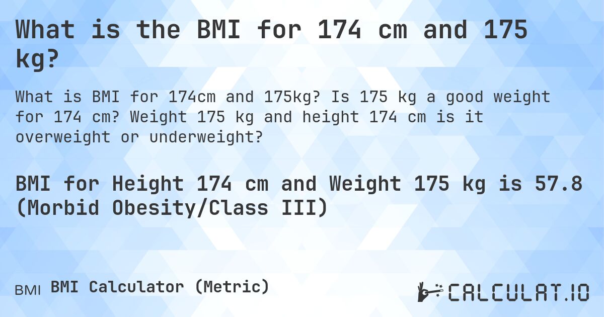 What is the BMI for 174 cm and 175 kg?. Is 175 kg a good weight for 174 cm? Weight 175 kg and height 174 cm is it overweight or underweight?