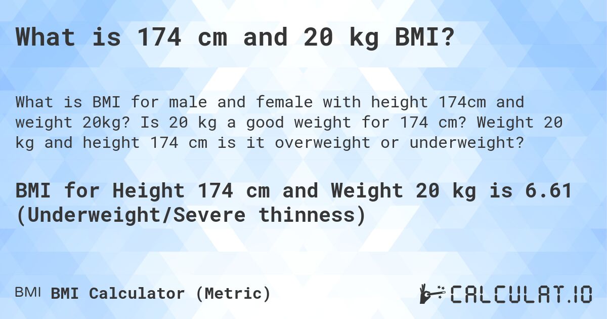 What is 174 cm and 20 kg BMI?. Is 20 kg a good weight for 174 cm? Weight 20 kg and height 174 cm is it overweight or underweight?
