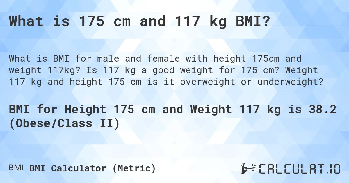 What is 175 cm and 117 kg BMI?. Is 117 kg a good weight for 175 cm? Weight 117 kg and height 175 cm is it overweight or underweight?