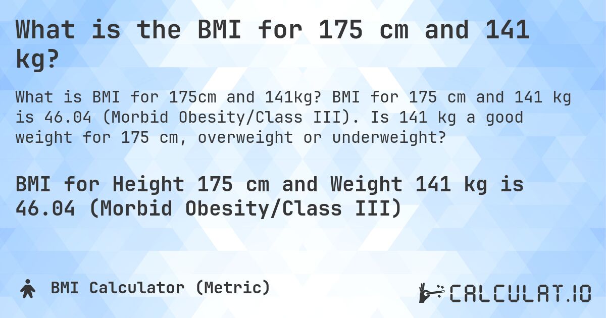 What is the BMI for 175 cm and 141 kg?. BMI for 175 cm and 141 kg is 46.04 (Morbid Obesity/Class III). Is 141 kg a good weight for 175 cm, overweight or underweight?