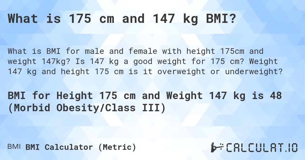 What is 175 cm and 147 kg BMI?. Is 147 kg a good weight for 175 cm? Weight 147 kg and height 175 cm is it overweight or underweight?