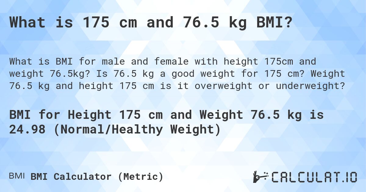 What is 175 cm and 76.5 kg BMI?. Is 76.5 kg a good weight for 175 cm? Weight 76.5 kg and height 175 cm is it overweight or underweight?