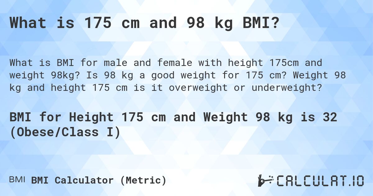 What is 175 cm and 98 kg BMI?. Is 98 kg a good weight for 175 cm? Weight 98 kg and height 175 cm is it overweight or underweight?