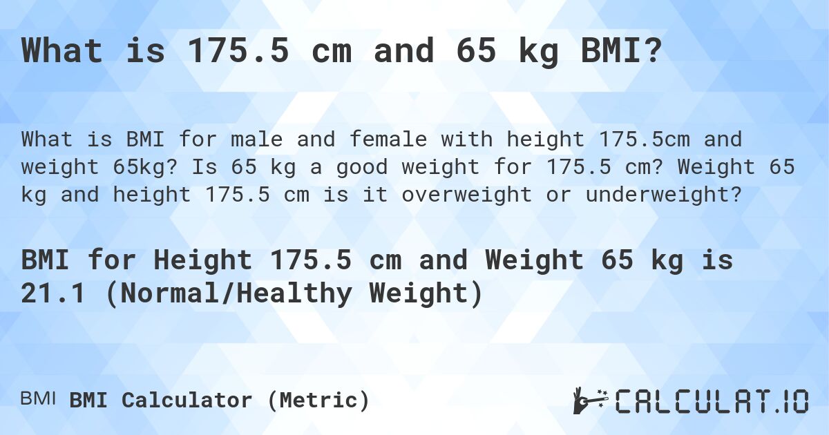 What is 175.5 cm and 65 kg BMI?. Is 65 kg a good weight for 175.5 cm? Weight 65 kg and height 175.5 cm is it overweight or underweight?