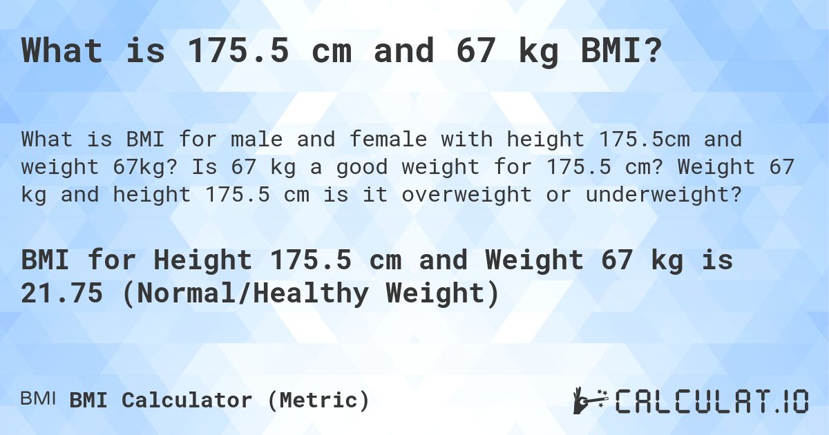 What is 175.5 cm and 67 kg BMI?. Is 67 kg a good weight for 175.5 cm? Weight 67 kg and height 175.5 cm is it overweight or underweight?