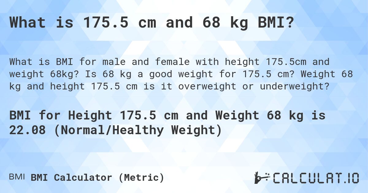 What is 175.5 cm and 68 kg BMI?. Is 68 kg a good weight for 175.5 cm? Weight 68 kg and height 175.5 cm is it overweight or underweight?