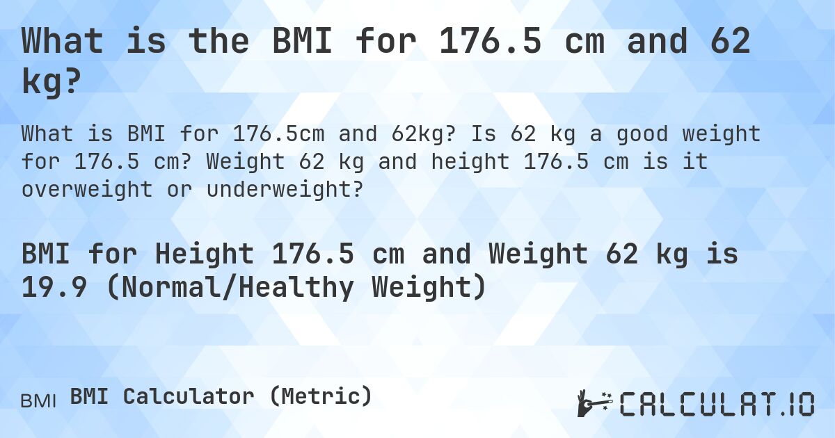 What is the BMI for 176.5 cm and 62 kg?. Is 62 kg a good weight for 176.5 cm? Weight 62 kg and height 176.5 cm is it overweight or underweight?