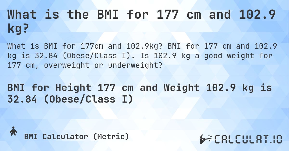 What is the BMI for 177 cm and 102.9 kg?. BMI for 177 cm and 102.9 kg is 32.84 (Obese/Class I). Is 102.9 kg a good weight for 177 cm, overweight or underweight?