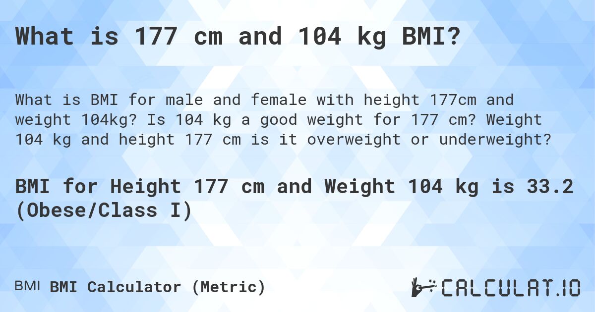 What is 177 cm and 104 kg BMI?. Is 104 kg a good weight for 177 cm? Weight 104 kg and height 177 cm is it overweight or underweight?