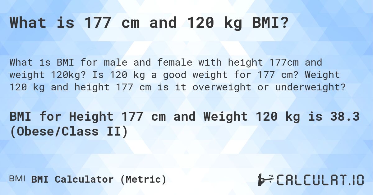 What is 177 cm and 120 kg BMI?. Is 120 kg a good weight for 177 cm? Weight 120 kg and height 177 cm is it overweight or underweight?