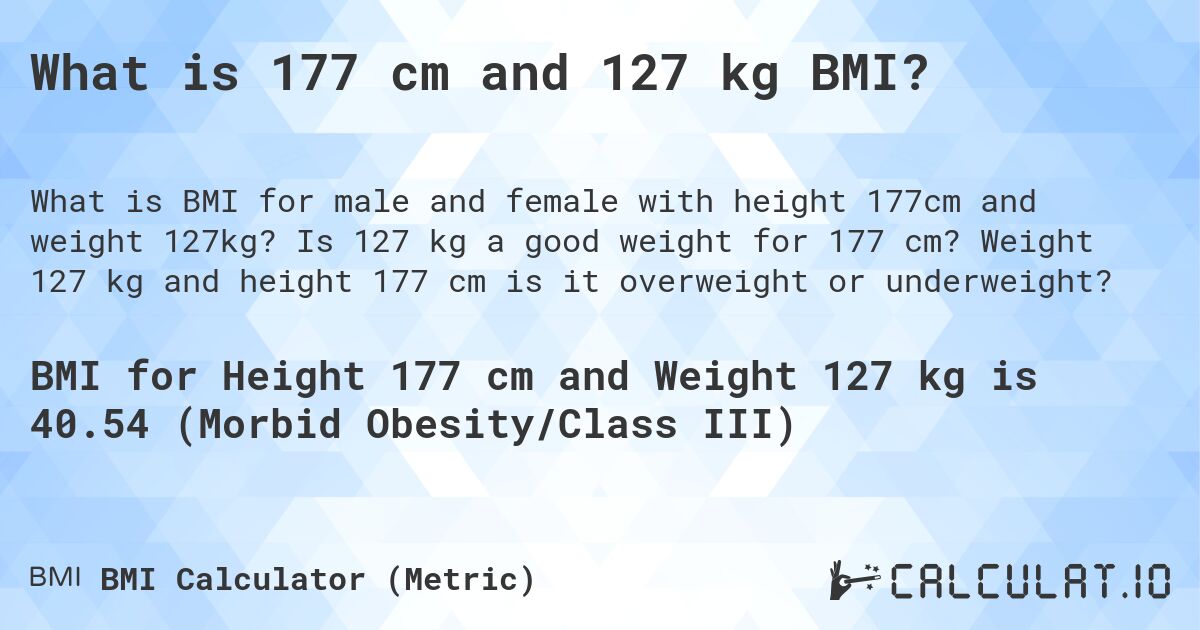 What is 177 cm and 127 kg BMI?. Is 127 kg a good weight for 177 cm? Weight 127 kg and height 177 cm is it overweight or underweight?