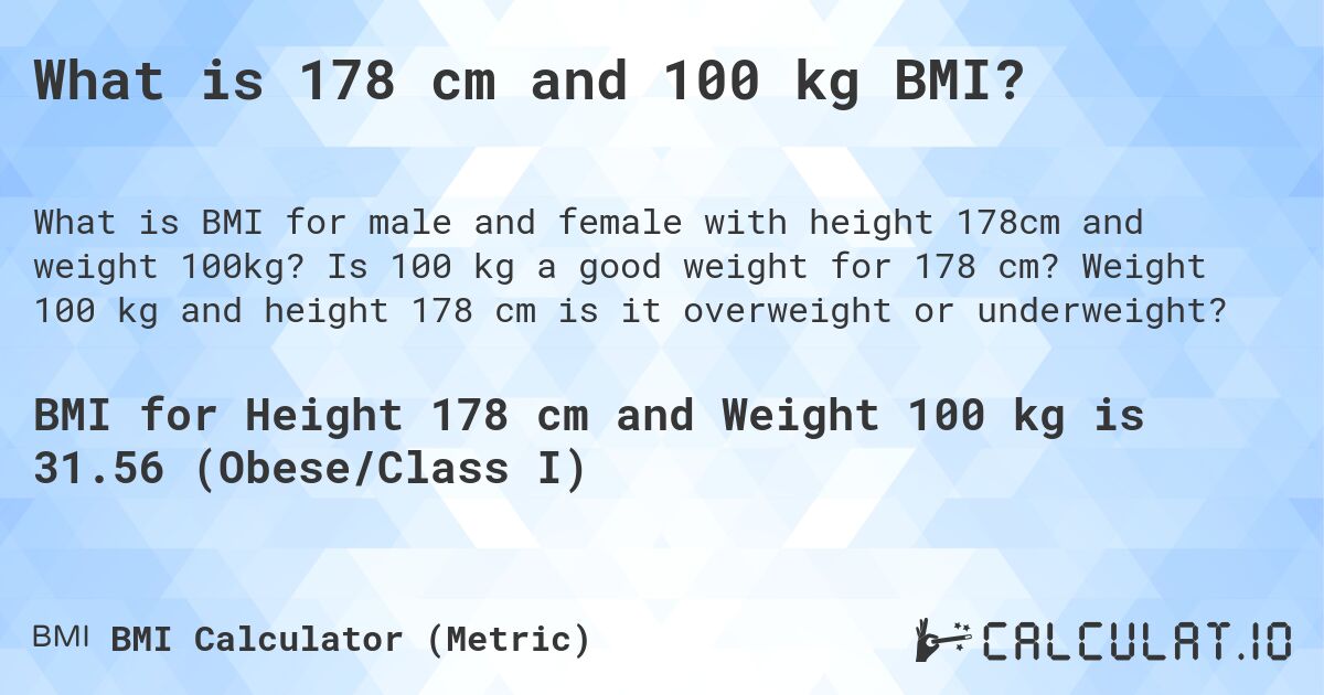 What is 178 cm and 100 kg BMI?. Is 100 kg a good weight for 178 cm? Weight 100 kg and height 178 cm is it overweight or underweight?