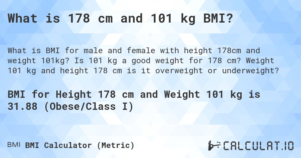 What is 178 cm and 101 kg BMI?. Is 101 kg a good weight for 178 cm? Weight 101 kg and height 178 cm is it overweight or underweight?