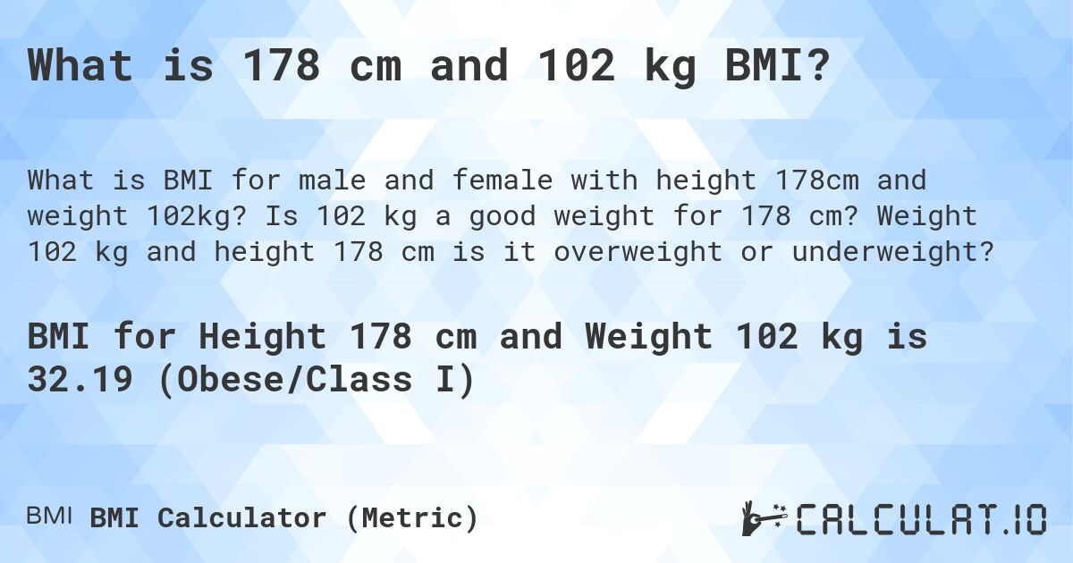 What is 178 cm and 102 kg BMI?. Is 102 kg a good weight for 178 cm? Weight 102 kg and height 178 cm is it overweight or underweight?