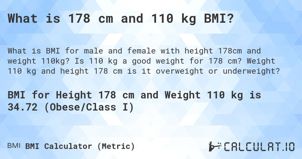 What is 178 cm and 110 kg BMI?. Is 110 kg a good weight for 178 cm? Weight 110 kg and height 178 cm is it overweight or underweight?