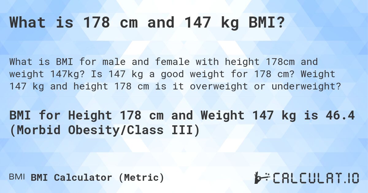What is 178 cm and 147 kg BMI?. Is 147 kg a good weight for 178 cm? Weight 147 kg and height 178 cm is it overweight or underweight?