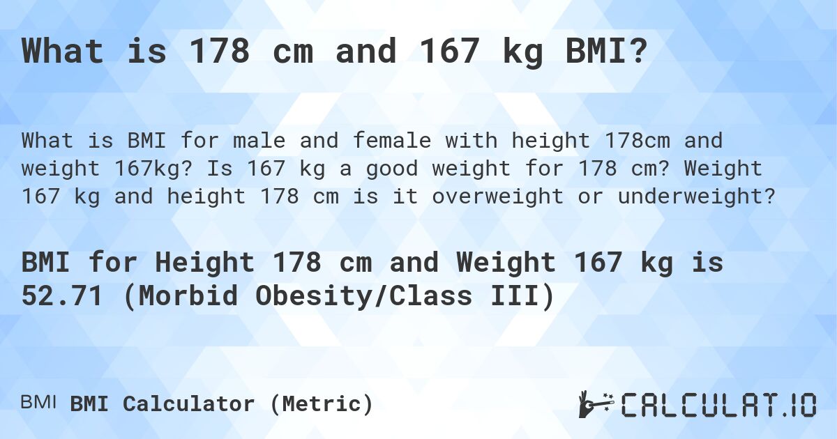 What is 178 cm and 167 kg BMI?. Is 167 kg a good weight for 178 cm? Weight 167 kg and height 178 cm is it overweight or underweight?