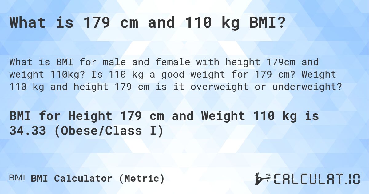 What is 179 cm and 110 kg BMI?. Is 110 kg a good weight for 179 cm? Weight 110 kg and height 179 cm is it overweight or underweight?