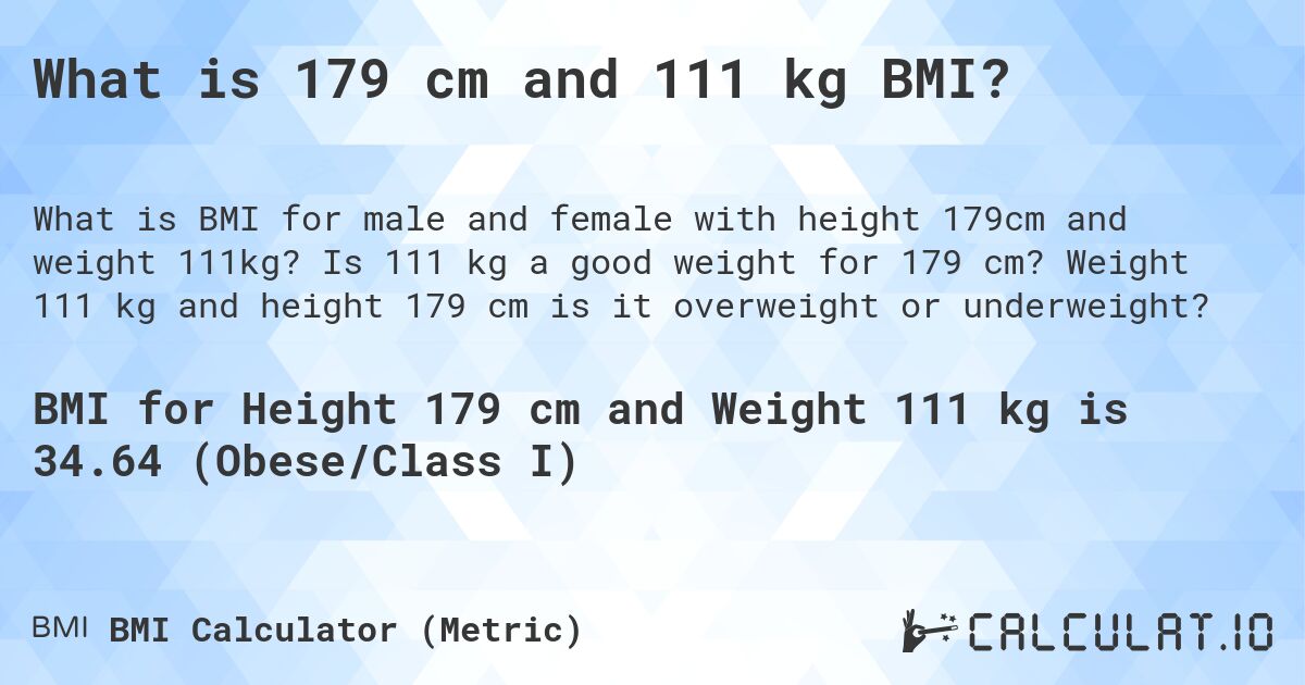 What is 179 cm and 111 kg BMI?. Is 111 kg a good weight for 179 cm? Weight 111 kg and height 179 cm is it overweight or underweight?
