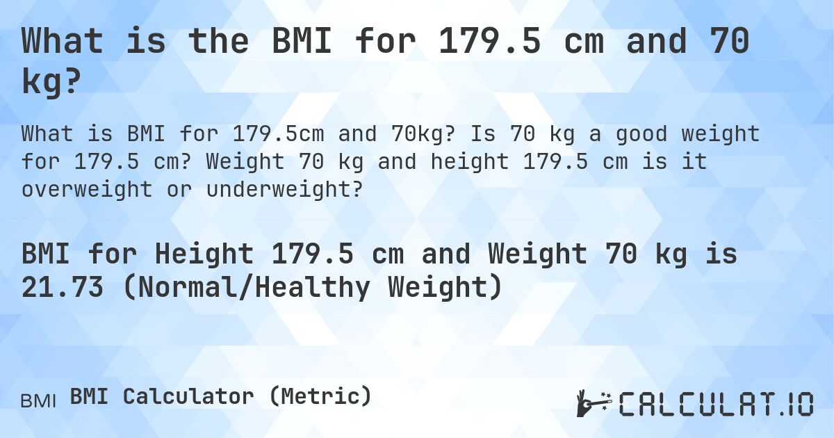 What is the BMI for 179.5 cm and 70 kg?. Is 70 kg a good weight for 179.5 cm? Weight 70 kg and height 179.5 cm is it overweight or underweight?