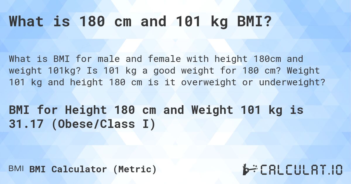 What is 180 cm and 101 kg BMI?. Is 101 kg a good weight for 180 cm? Weight 101 kg and height 180 cm is it overweight or underweight?