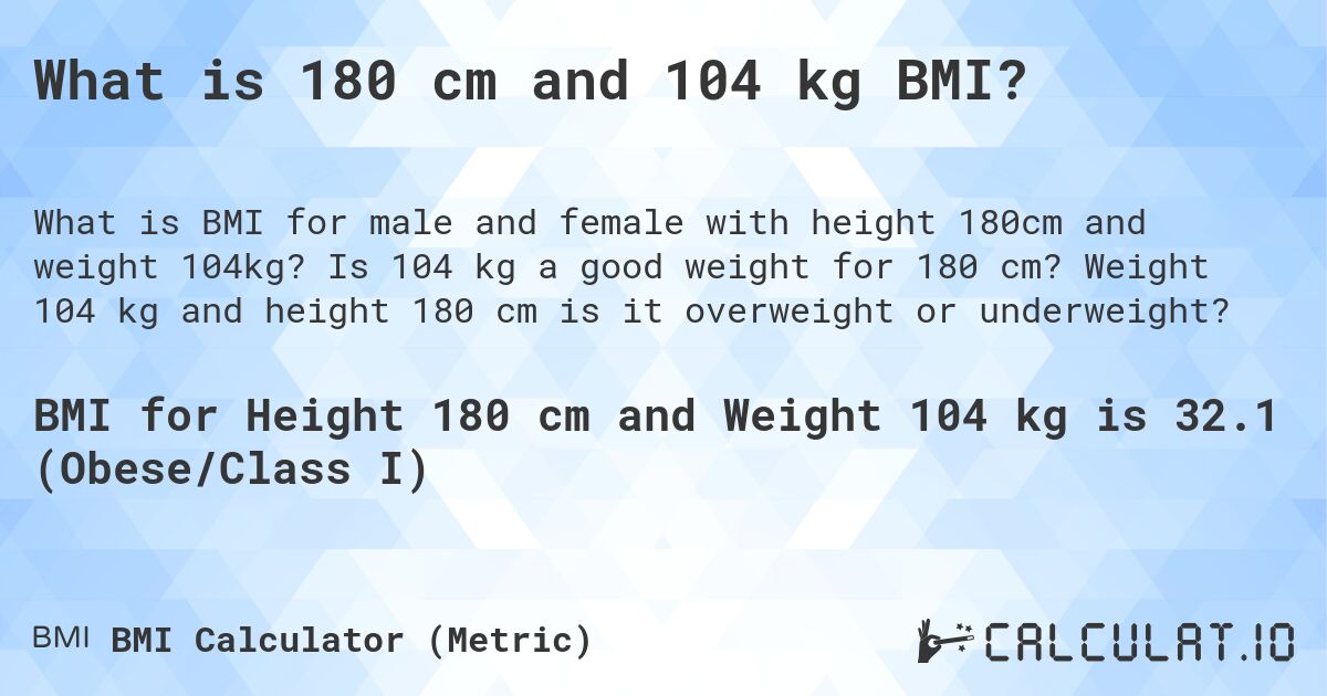 What is 180 cm and 104 kg BMI?. Is 104 kg a good weight for 180 cm? Weight 104 kg and height 180 cm is it overweight or underweight?
