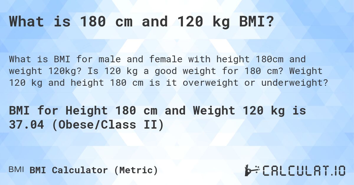What is 180 cm and 120 kg BMI?. Is 120 kg a good weight for 180 cm? Weight 120 kg and height 180 cm is it overweight or underweight?