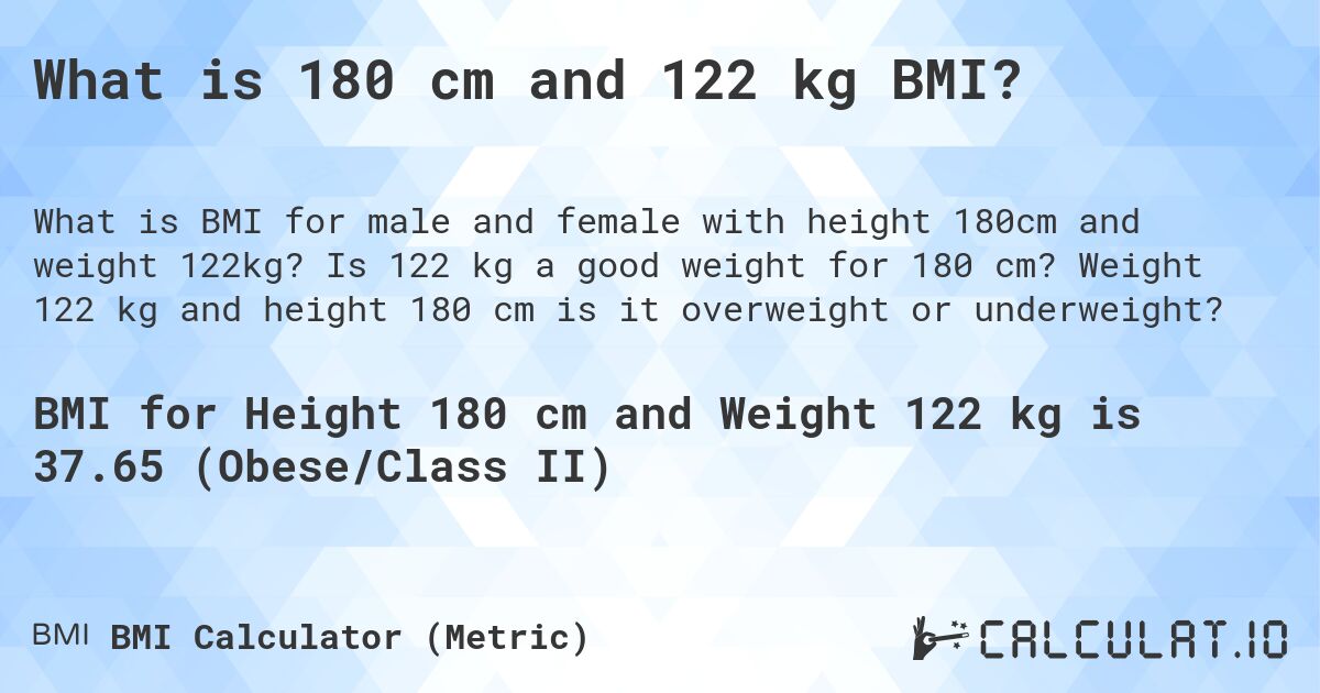 What is 180 cm and 122 kg BMI?. Is 122 kg a good weight for 180 cm? Weight 122 kg and height 180 cm is it overweight or underweight?