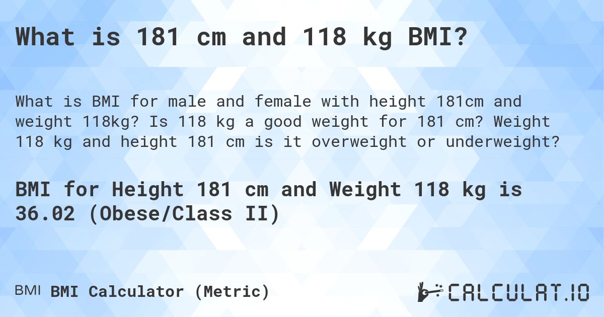 What is 181 cm and 118 kg BMI?. Is 118 kg a good weight for 181 cm? Weight 118 kg and height 181 cm is it overweight or underweight?