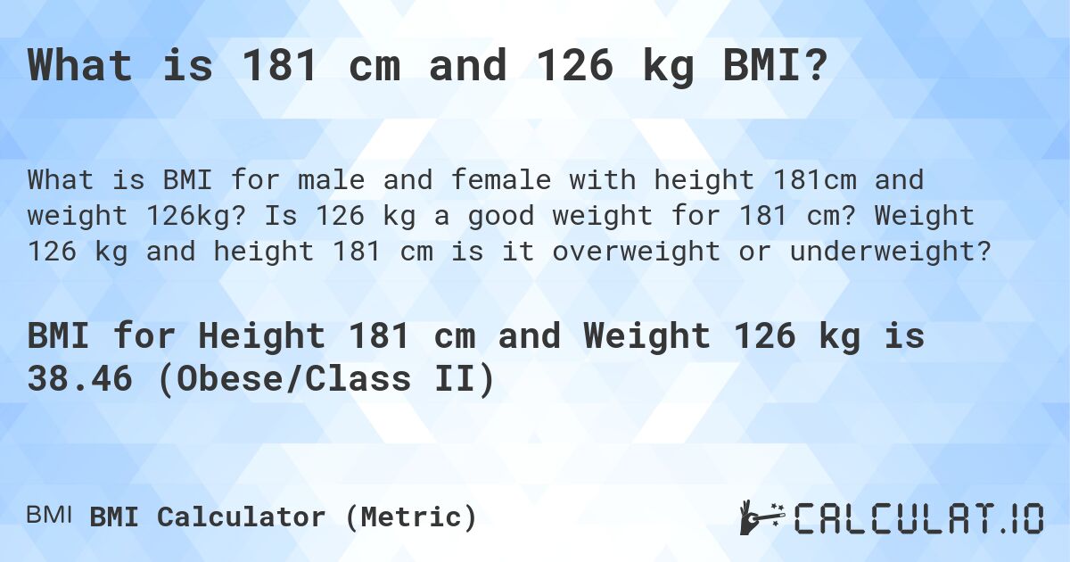 What is 181 cm and 126 kg BMI?. Is 126 kg a good weight for 181 cm? Weight 126 kg and height 181 cm is it overweight or underweight?