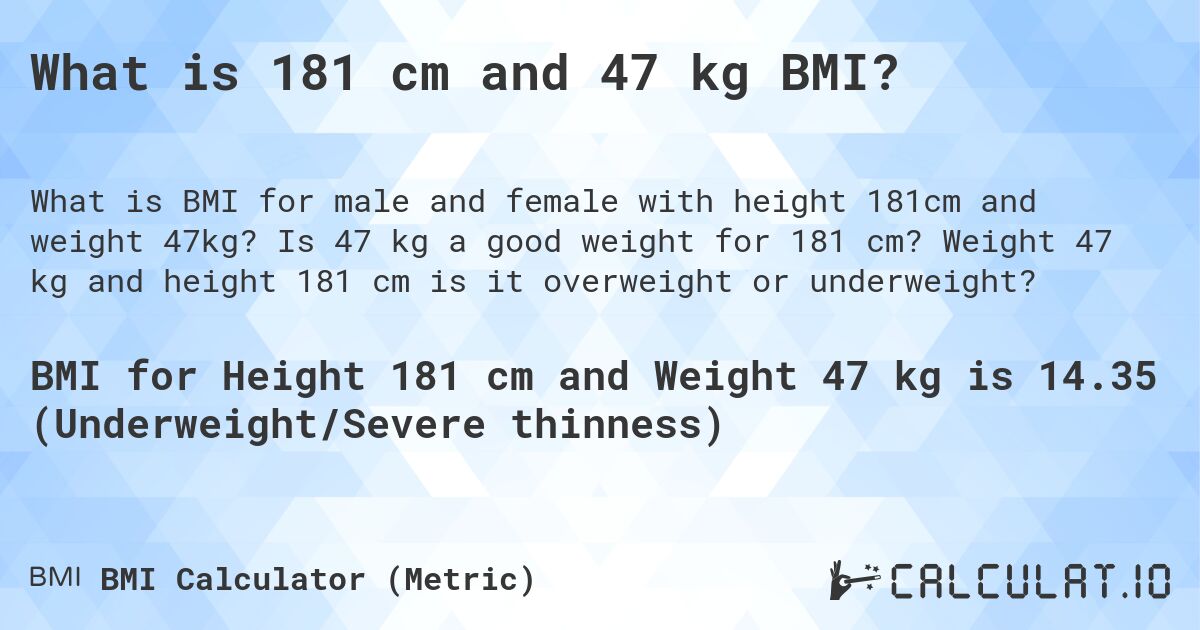 What is 181 cm and 47 kg BMI?. Is 47 kg a good weight for 181 cm? Weight 47 kg and height 181 cm is it overweight or underweight?
