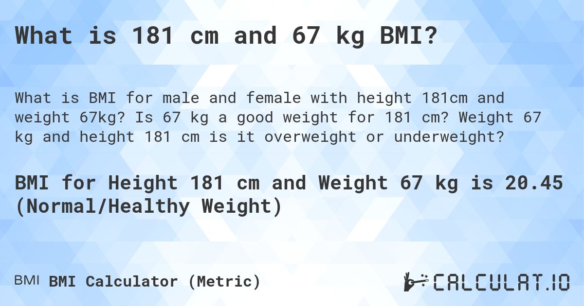 What is 181 cm and 67 kg BMI?. Is 67 kg a good weight for 181 cm? Weight 67 kg and height 181 cm is it overweight or underweight?