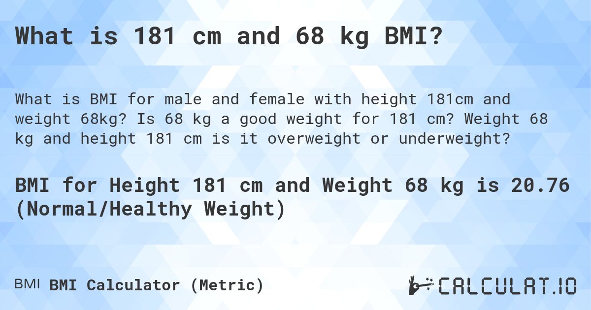 What is 181 cm and 68 kg BMI?. Is 68 kg a good weight for 181 cm? Weight 68 kg and height 181 cm is it overweight or underweight?