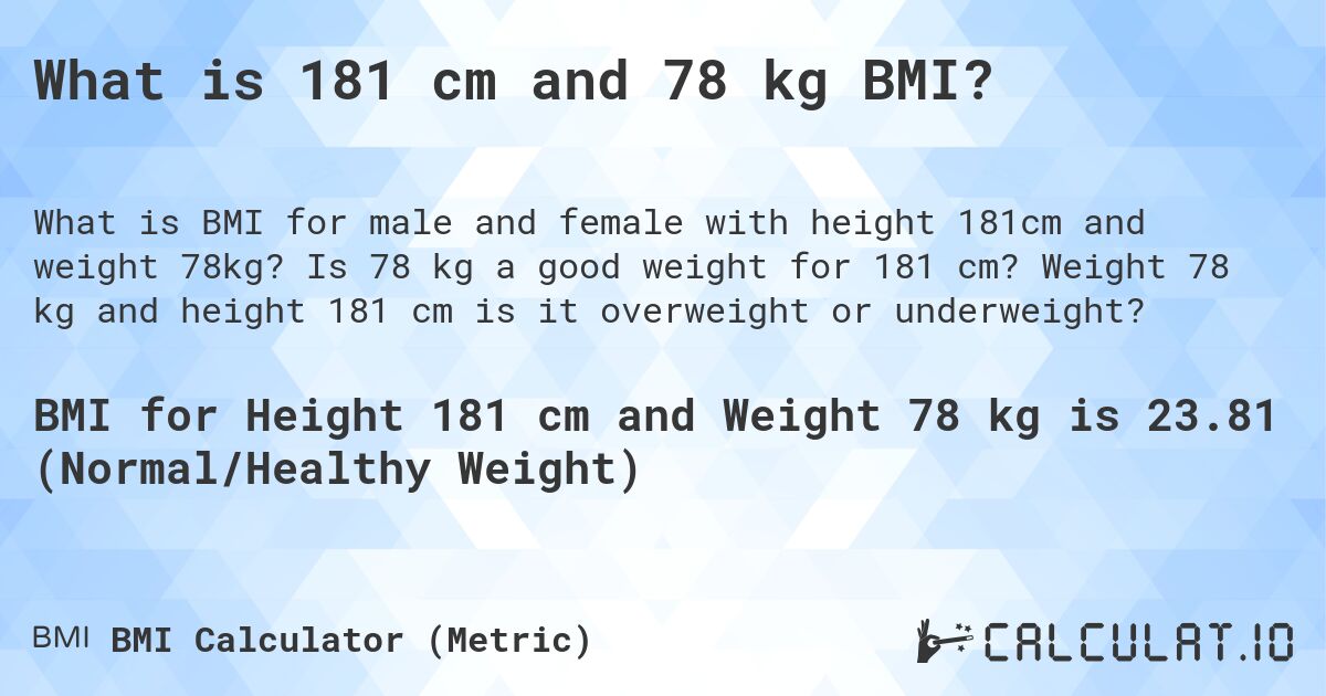 What is 181 cm and 78 kg BMI?. Is 78 kg a good weight for 181 cm? Weight 78 kg and height 181 cm is it overweight or underweight?