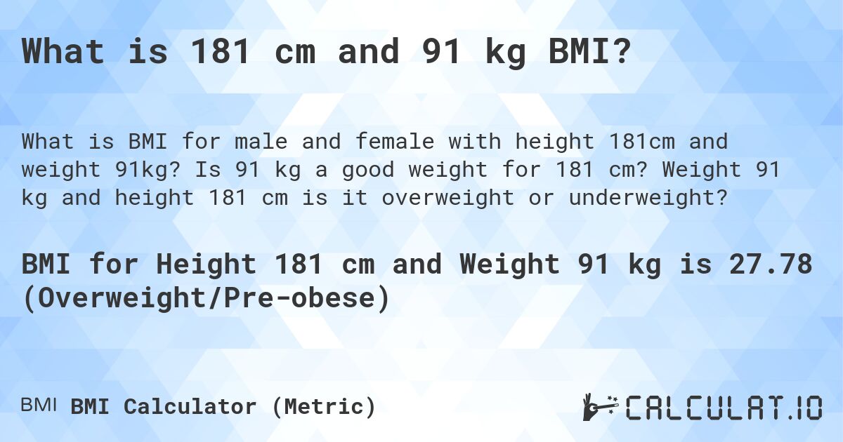 What is 181 cm and 91 kg BMI?. Is 91 kg a good weight for 181 cm? Weight 91 kg and height 181 cm is it overweight or underweight?