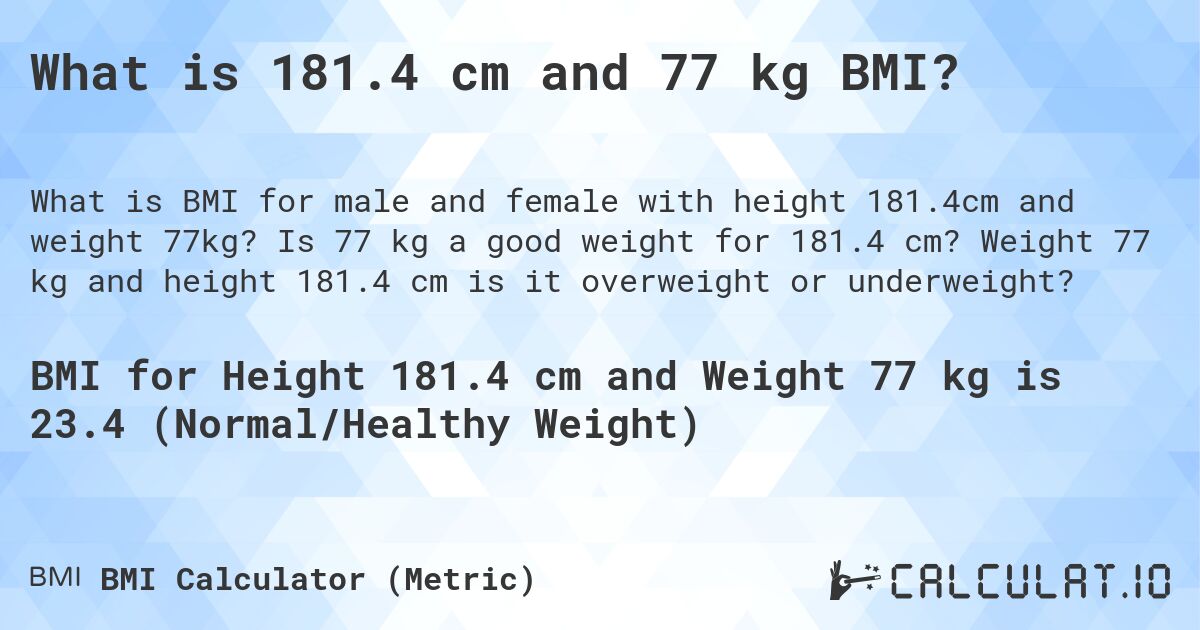 What is 181.4 cm and 77 kg BMI?. Is 77 kg a good weight for 181.4 cm? Weight 77 kg and height 181.4 cm is it overweight or underweight?
