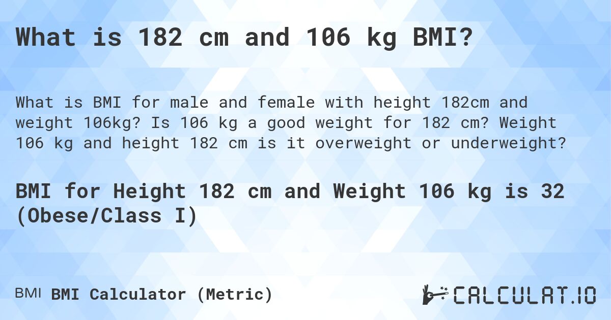 What is 182 cm and 106 kg BMI?. Is 106 kg a good weight for 182 cm? Weight 106 kg and height 182 cm is it overweight or underweight?