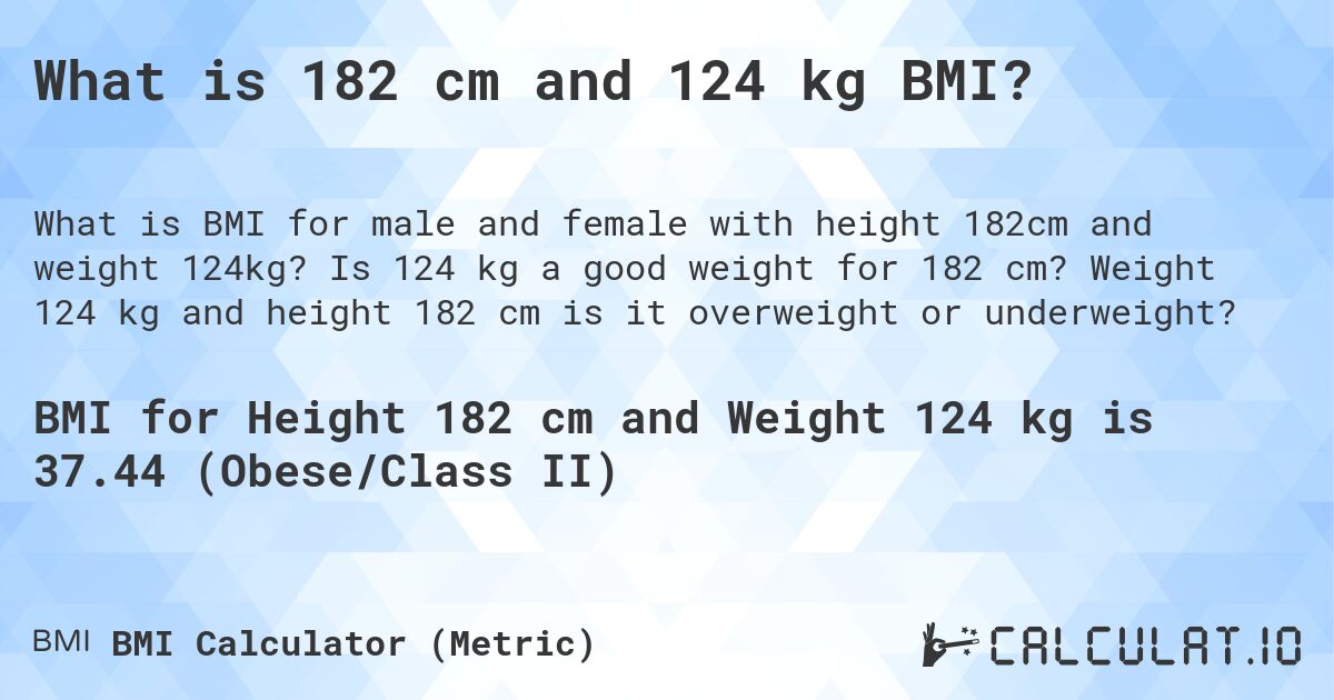 What is 182 cm and 124 kg BMI?. Is 124 kg a good weight for 182 cm? Weight 124 kg and height 182 cm is it overweight or underweight?