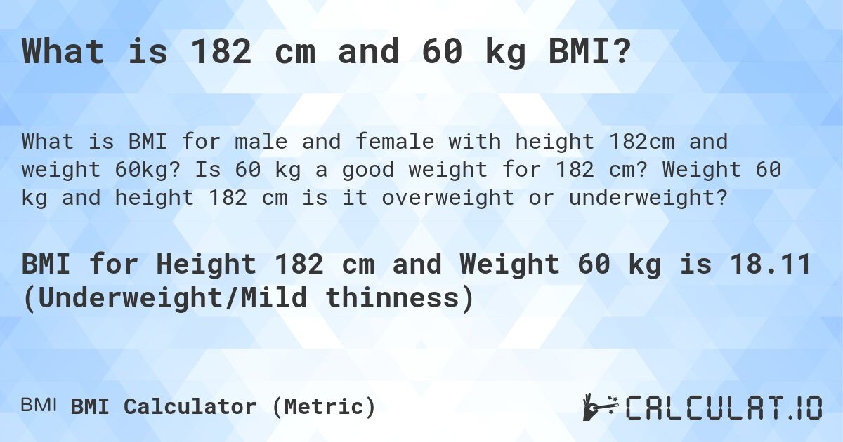 What is 182 cm and 60 kg BMI?. Is 60 kg a good weight for 182 cm? Weight 60 kg and height 182 cm is it overweight or underweight?