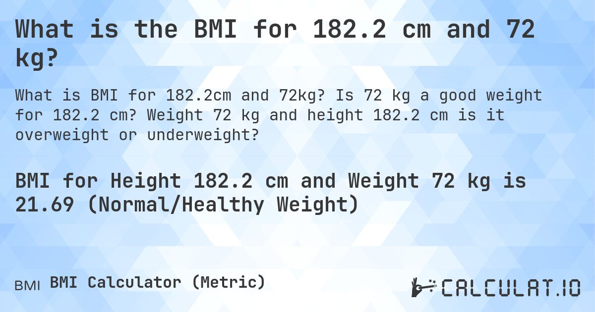 What is the BMI for 182.2 cm and 72 kg?. Is 72 kg a good weight for 182.2 cm? Weight 72 kg and height 182.2 cm is it overweight or underweight?