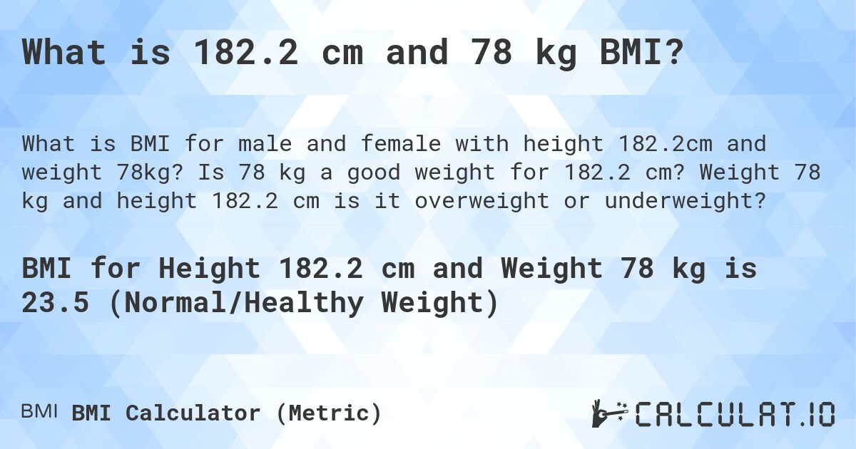 What is 182.2 cm and 78 kg BMI?. Is 78 kg a good weight for 182.2 cm? Weight 78 kg and height 182.2 cm is it overweight or underweight?