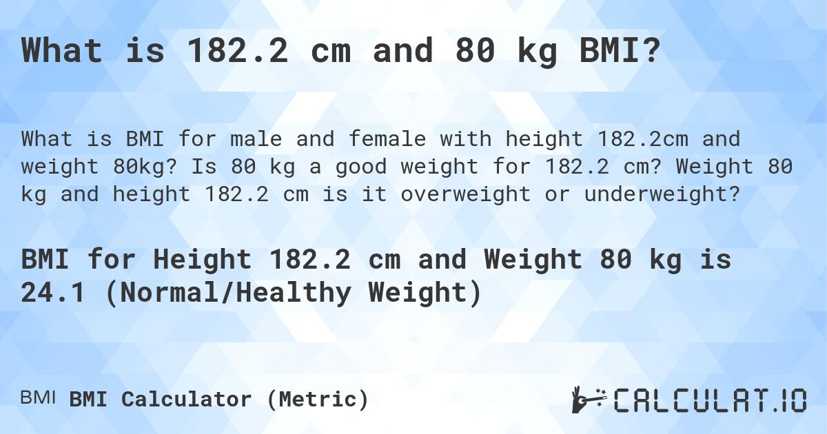 What is 182.2 cm and 80 kg BMI?. Is 80 kg a good weight for 182.2 cm? Weight 80 kg and height 182.2 cm is it overweight or underweight?