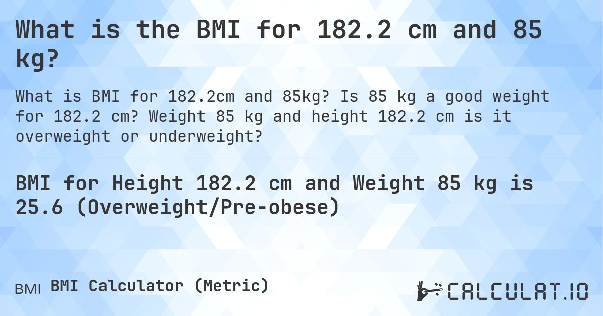 What is the BMI for 182.2 cm and 85 kg?. Is 85 kg a good weight for 182.2 cm? Weight 85 kg and height 182.2 cm is it overweight or underweight?