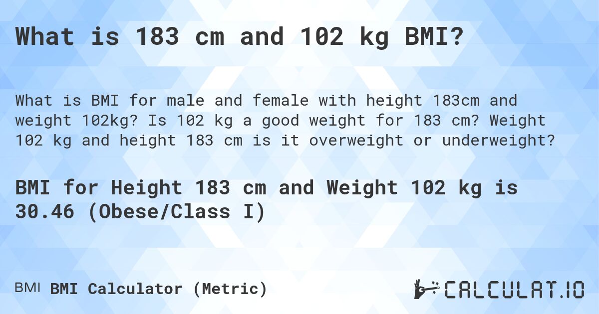 What is 183 cm and 102 kg BMI?. Is 102 kg a good weight for 183 cm? Weight 102 kg and height 183 cm is it overweight or underweight?