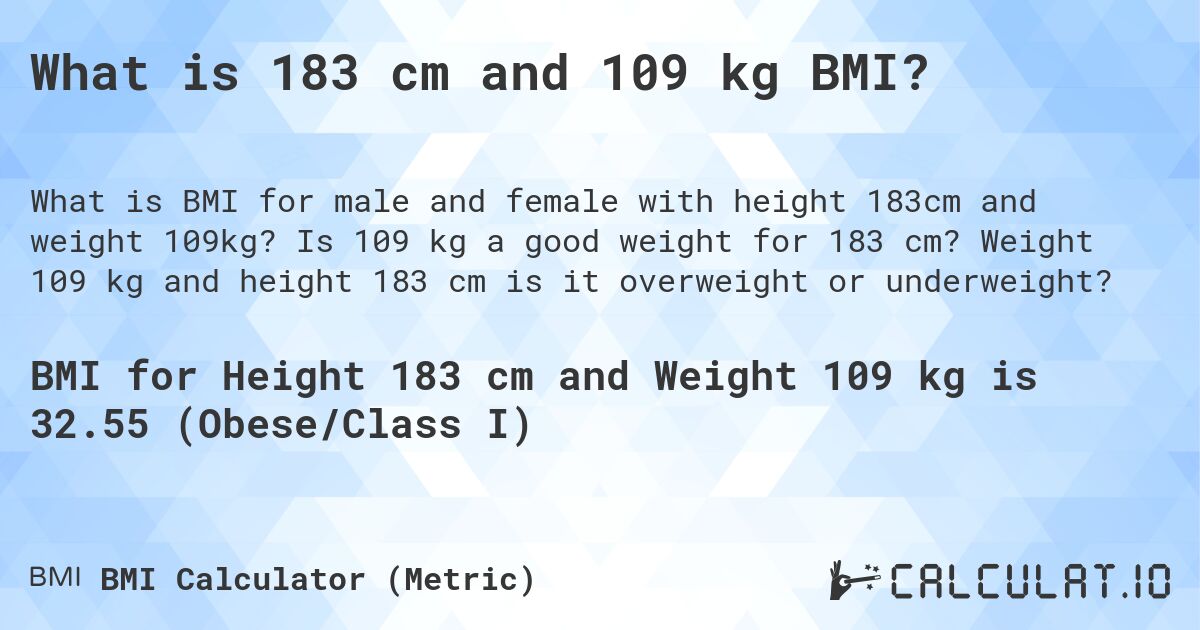 What is 183 cm and 109 kg BMI?. Is 109 kg a good weight for 183 cm? Weight 109 kg and height 183 cm is it overweight or underweight?
